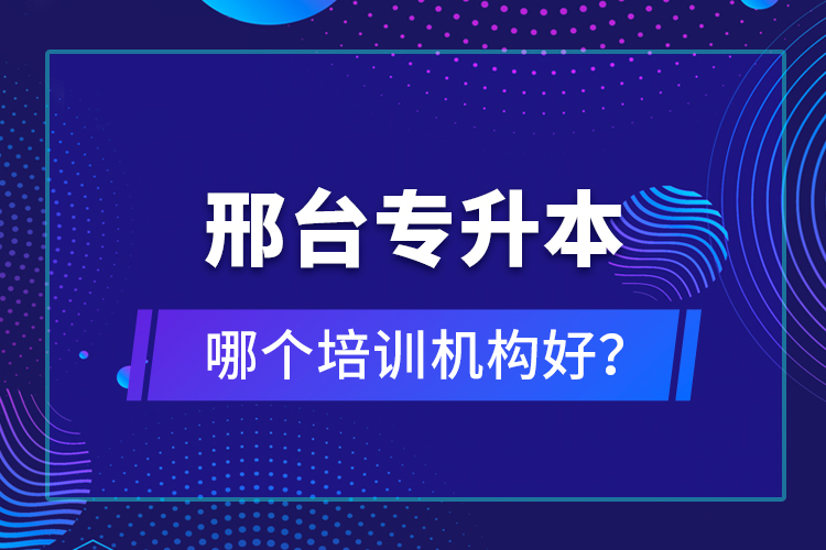 邢臺(tái)專(zhuān)升本哪個(gè)培訓(xùn)機(jī)構(gòu)好？