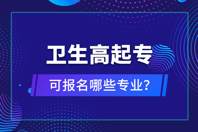 衛(wèi)生高起專可報(bào)名哪些專業(yè)？