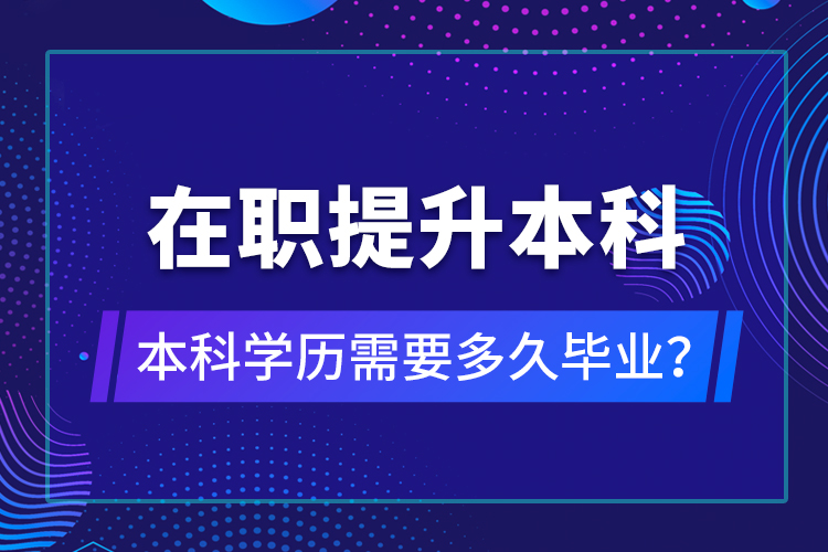 在職提升本科學歷需要多久畢業(yè)？