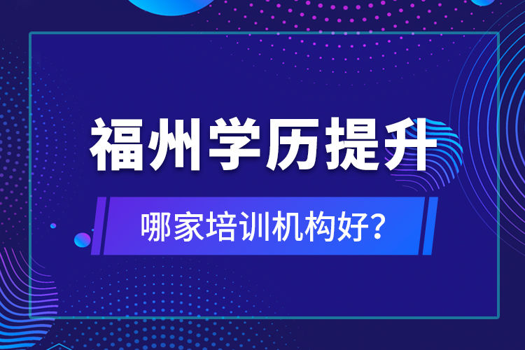福州學歷提升哪家培訓機構(gòu)好？