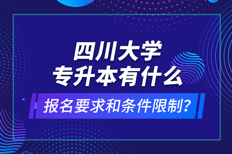 四川大學(xué)專(zhuān)升本有什么報(bào)名要求和條件限制？