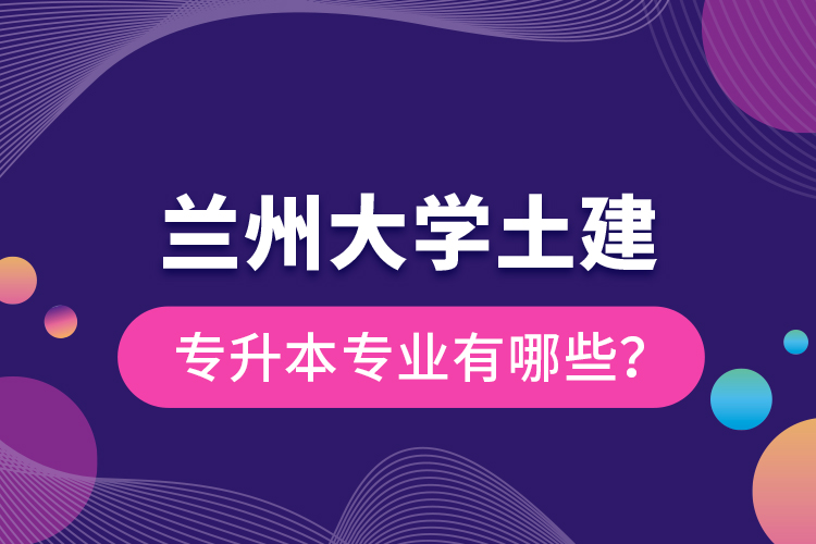 蘭州大學土建專升本專業(yè)有哪些？