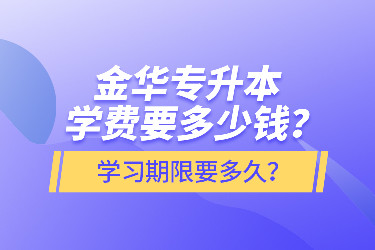 金華專升本學費要多少錢？學習期限要多久？