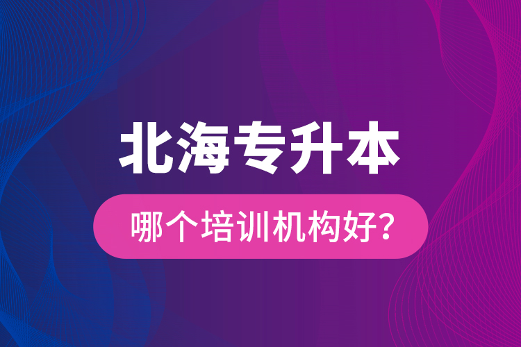 北海專升本哪個培訓(xùn)機構(gòu)好？