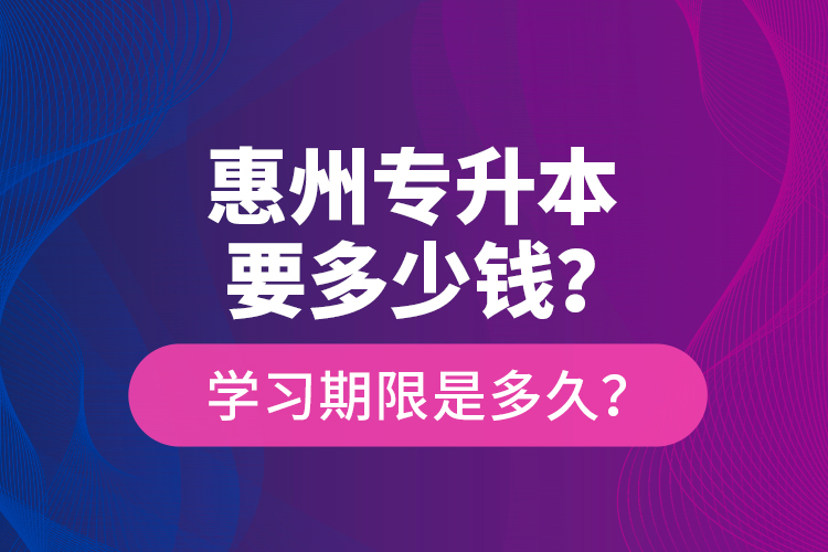 惠州專升本要多少錢？學(xué)習(xí)期限是多久？
