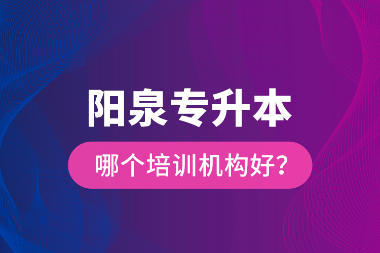 陽泉專升本哪個培訓(xùn)機構(gòu)好？