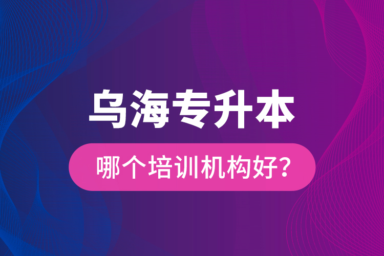 烏海專升本哪個培訓(xùn)機(jī)構(gòu)好？