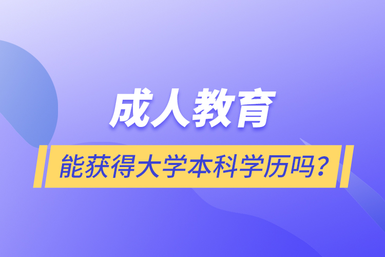 成人教育能獲得大學(xué)本科學(xué)歷嗎？