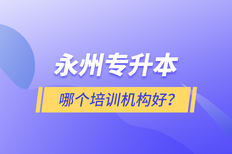 永州專升本哪個培訓機構好？