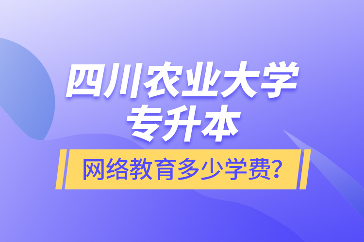 四川農(nóng)業(yè)大學(xué)專升本網(wǎng)絡(luò)教育多少學(xué)費(fèi)？