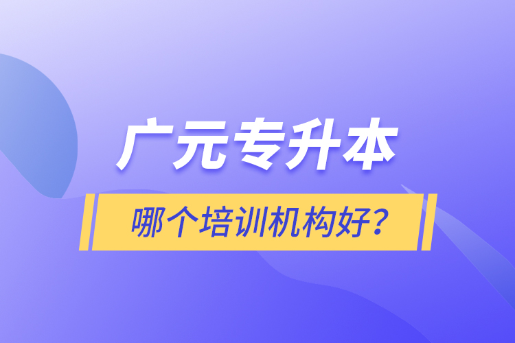 廣元專升本哪個培訓(xùn)機構(gòu)好？