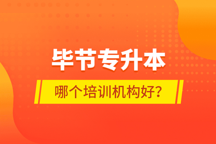 畢節(jié)專升本哪個培訓(xùn)機構(gòu)好？