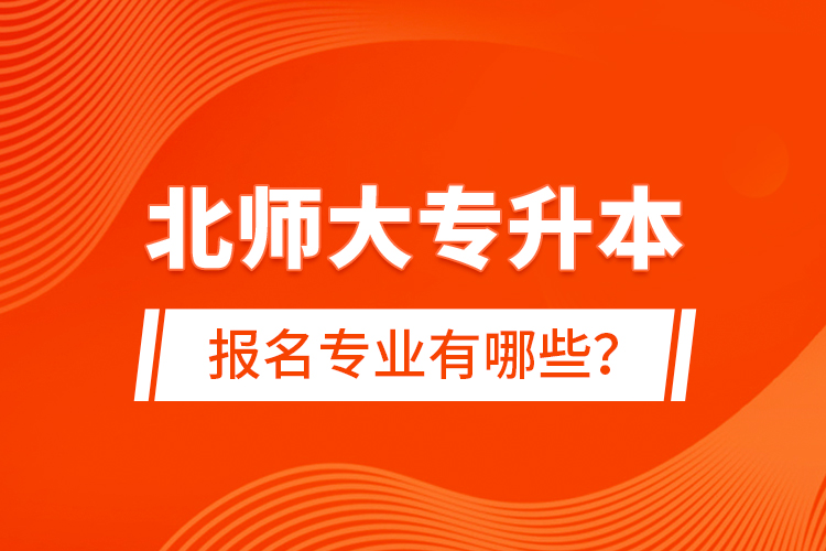 北師大專升本報(bào)名專業(yè)有哪些？