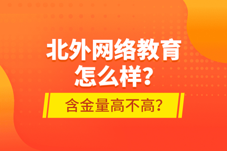 北外網(wǎng)絡(luò)教育怎么樣？含金量高不高？