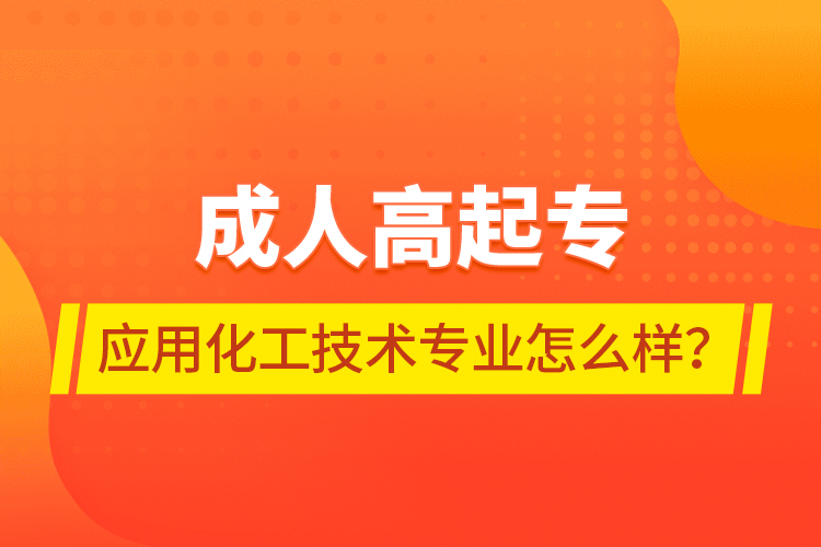成人高起專應(yīng)用化工技術(shù)專業(yè)怎么樣？