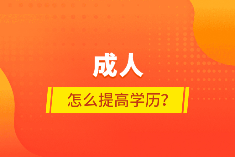 成人怎么提高學(xué)歷？