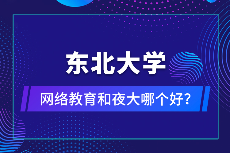 東北大學(xué)網(wǎng)絡(luò)教育和夜大哪個好？