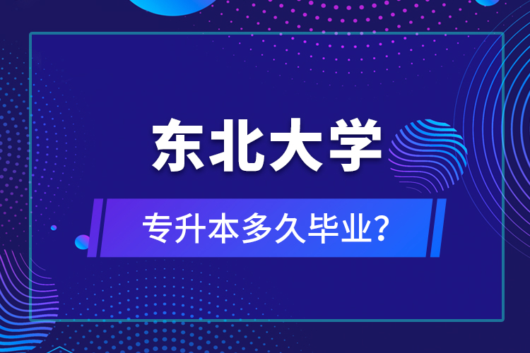 東北大學(xué)專升本多久畢業(yè)？