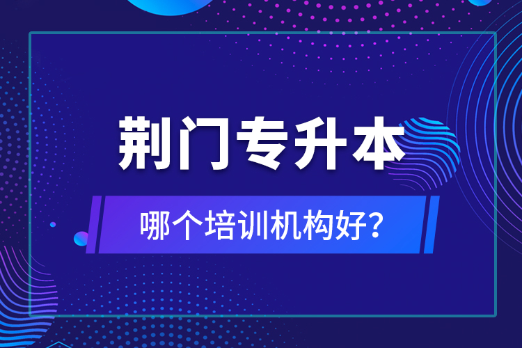 荊門專升本哪個培訓(xùn)機(jī)構(gòu)好？