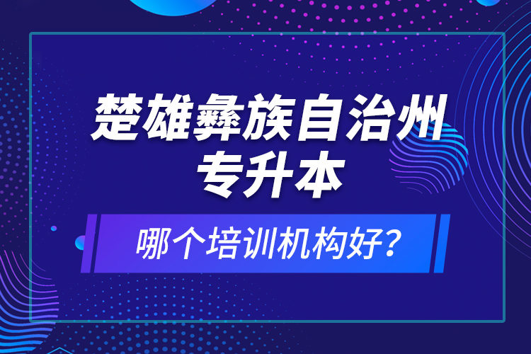 楚雄彝族自治州專升本哪個培訓機構好？