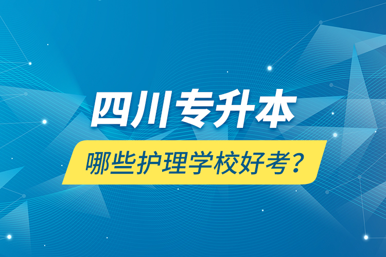 四川專升本哪些護(hù)理學(xué)校好考？