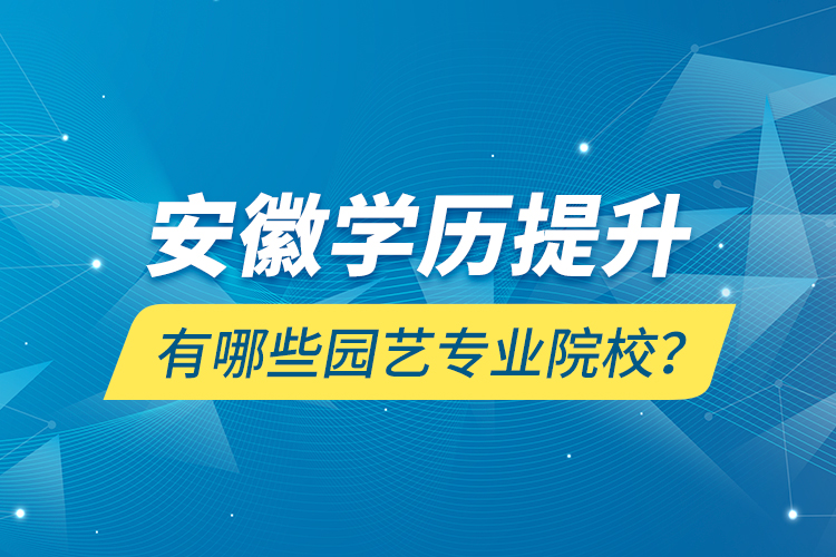 安徽學(xué)歷提升有哪些園藝專業(yè)院校？