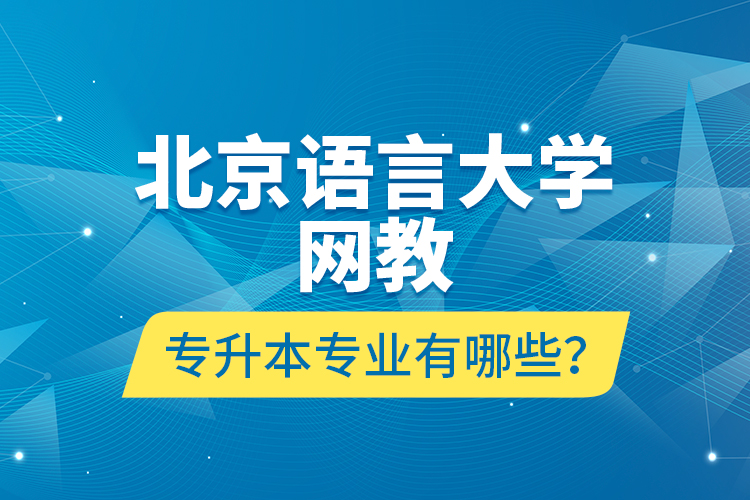 北京語(yǔ)言大學(xué)網(wǎng)教專(zhuān)升本專(zhuān)業(yè)有哪些？
