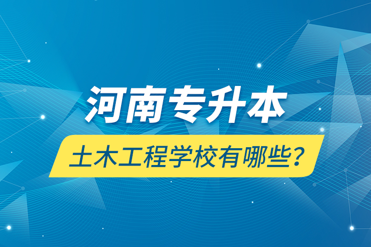 河南專升本土木工程學(xué)校有哪些？