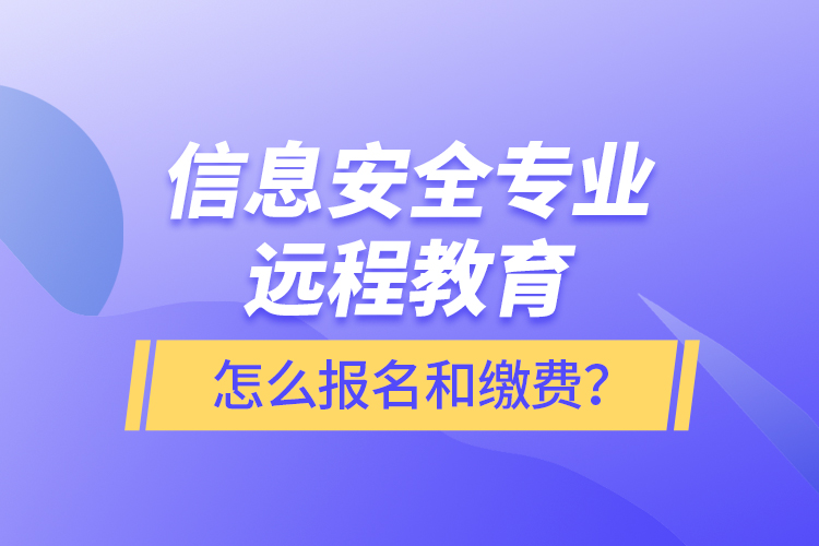 信息安全專業(yè)遠(yuǎn)程教育怎么報(bào)名和繳費(fèi)？
