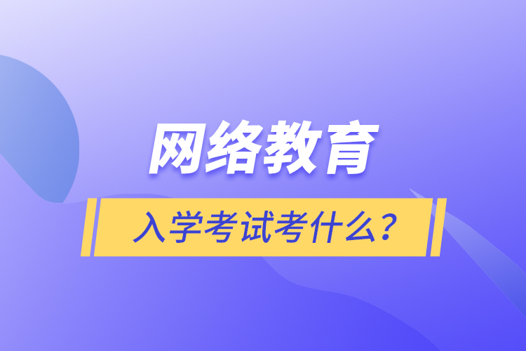 網(wǎng)絡(luò)教育入學(xué)考試考什么？