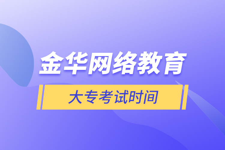 金華網(wǎng)絡教育大?？荚嚂r間
