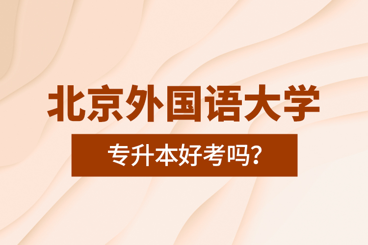 北京外國語大學(xué)專升本好考嗎？