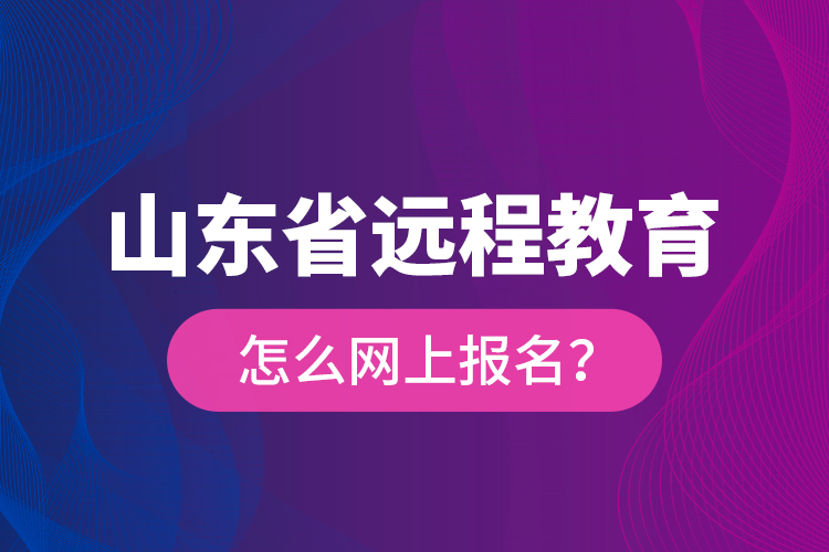 山東省遠(yuǎn)程教育怎么網(wǎng)上報名？