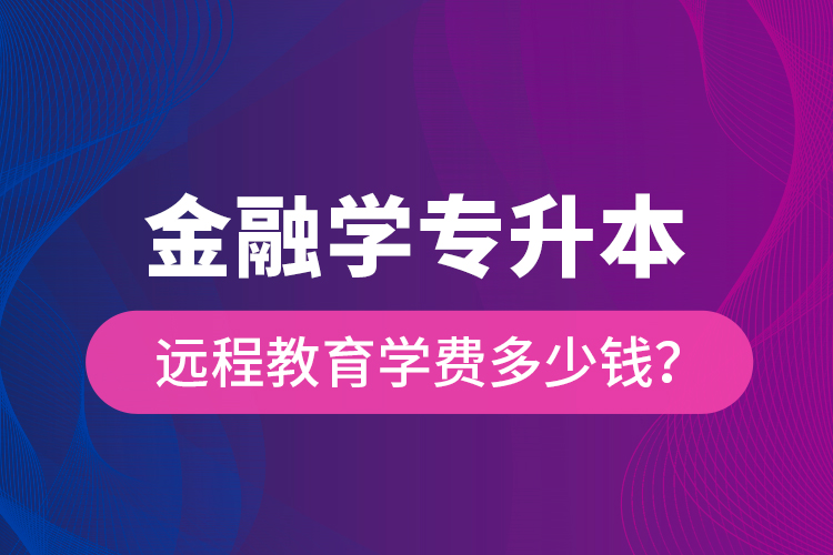 金融學(xué)專升本遠(yuǎn)程教育學(xué)費(fèi)多少錢？