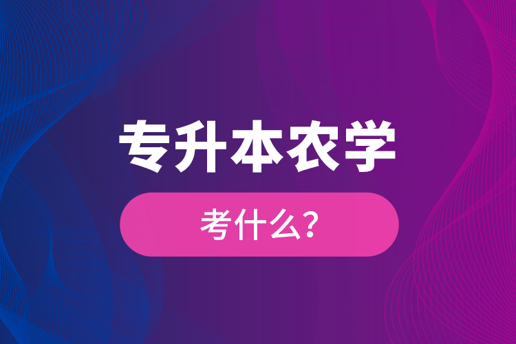 專升本農(nóng)學(xué)考什么？