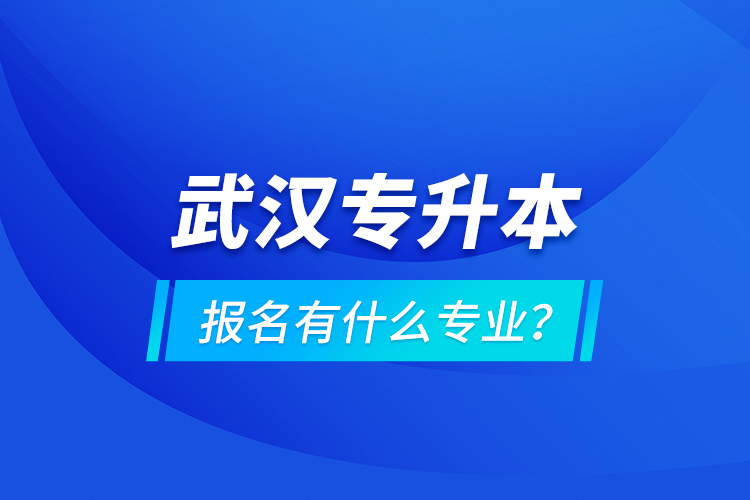 武漢專升本報名有什么專業(yè)？
