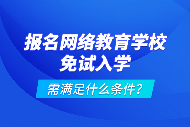 報名網(wǎng)絡教育學校免試入學需滿足什么條件？