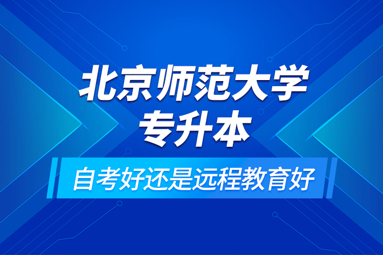 北京師范大學專升本自考好還是遠程教育好
