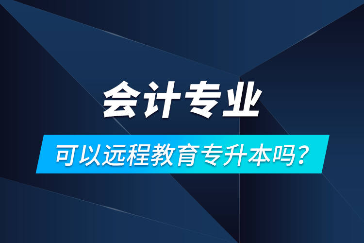 會計專業(yè)可以遠程教育專升本嗎？