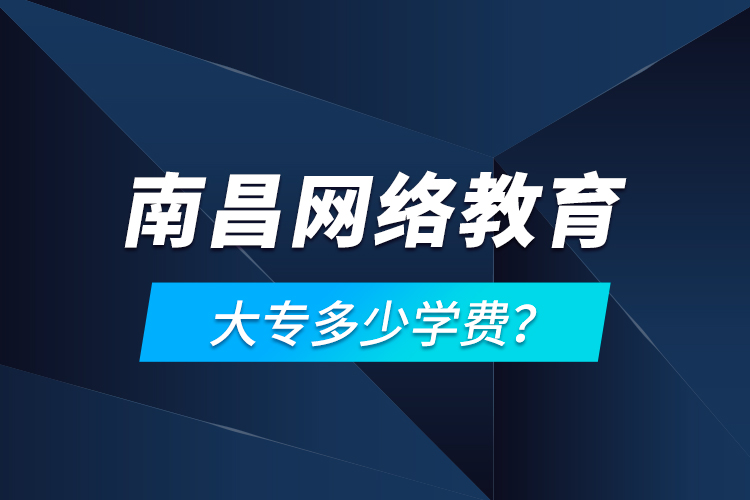 南昌網(wǎng)絡(luò)教育大專多少學(xué)費(fèi)？