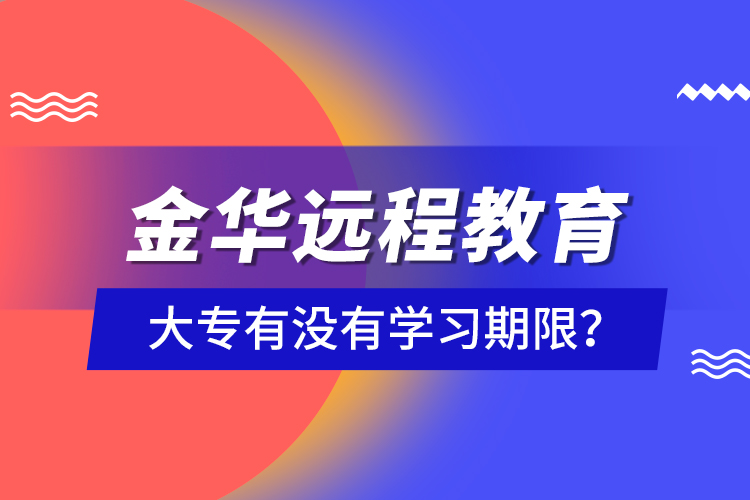 金華遠(yuǎn)程教育大專有沒有學(xué)習(xí)期限？
