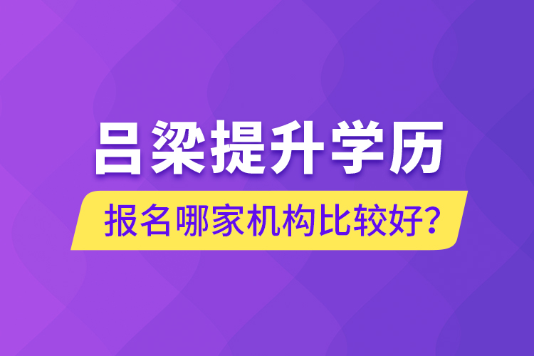 呂梁提升學(xué)歷報(bào)名哪家機(jī)構(gòu)比較好？