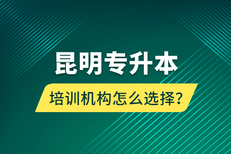 昆明專升本培訓(xùn)機構(gòu)怎么選擇？