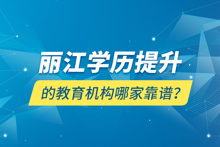 麗江學(xué)歷提升的教育機構(gòu)哪家靠譜？