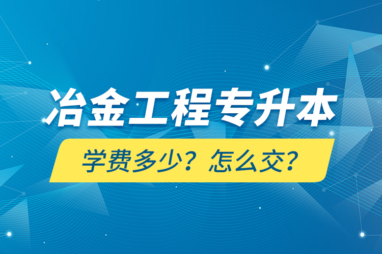 冶金工程專升本學(xué)費(fèi)多少？怎么交？