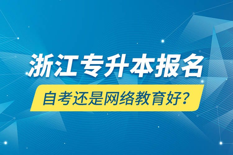 浙江專升本報(bào)名自考還是網(wǎng)絡(luò)教育好？