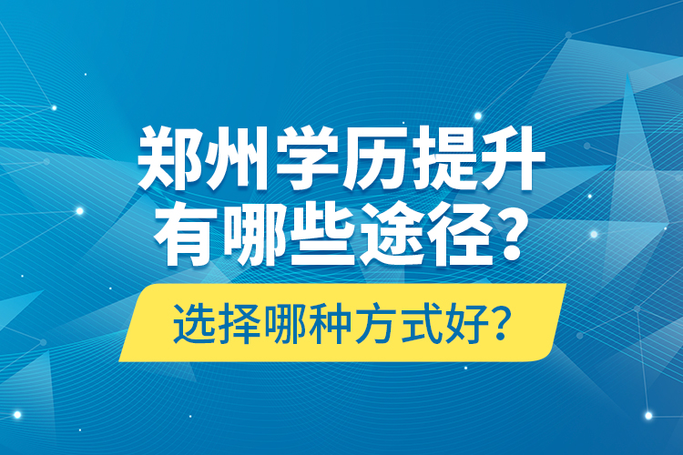 鄭州學(xué)歷提升有哪些途徑？選擇哪種方式好？
