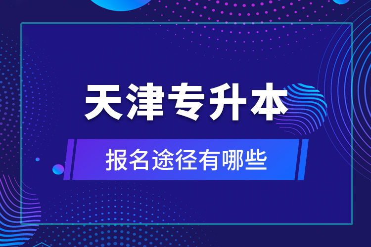 天津專升本報名途徑有哪些