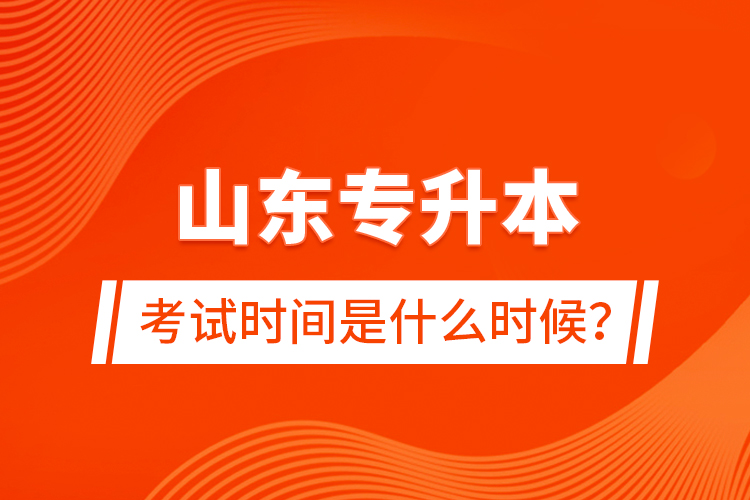 山東專升本考試時間是什么時候？