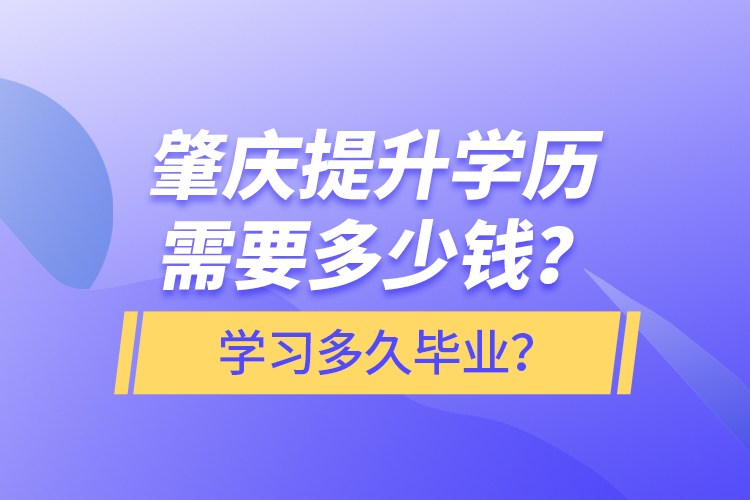 肇慶提升學(xué)歷需要多少錢？學(xué)習(xí)多久畢業(yè)？